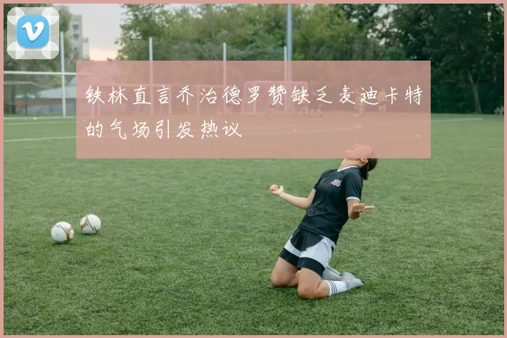 铁林直言乔治德罗赞缺乏麦迪卡特的气场引发热议