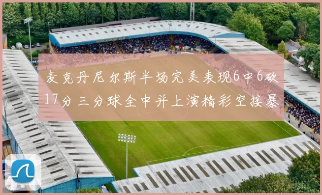 麦克丹尼尔斯半场完美表现6中6砍17分三分球全中并上演精彩空接暴扣