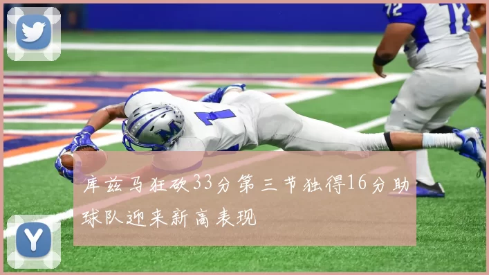 库兹马狂砍33分第三节独得16分助球队迎来新高表现
