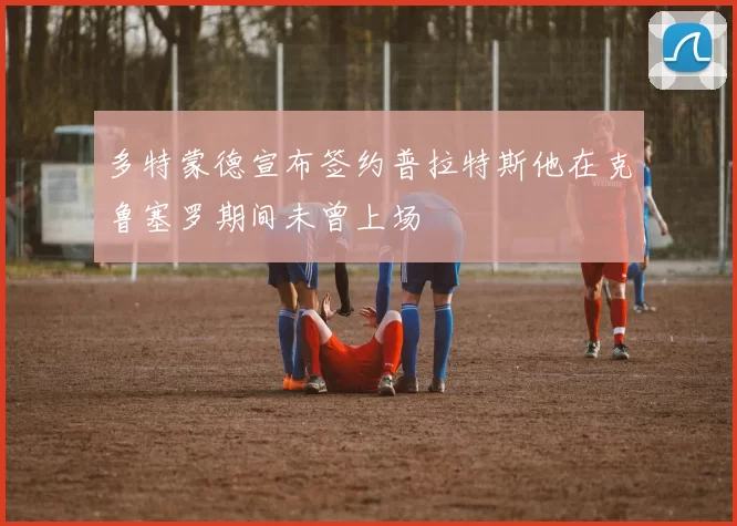 多特蒙德宣布签约普拉特斯他在克鲁塞罗期间未曾上场