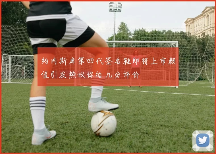 约内斯库第四代签名鞋即将上市颜值引发热议你给几分评价