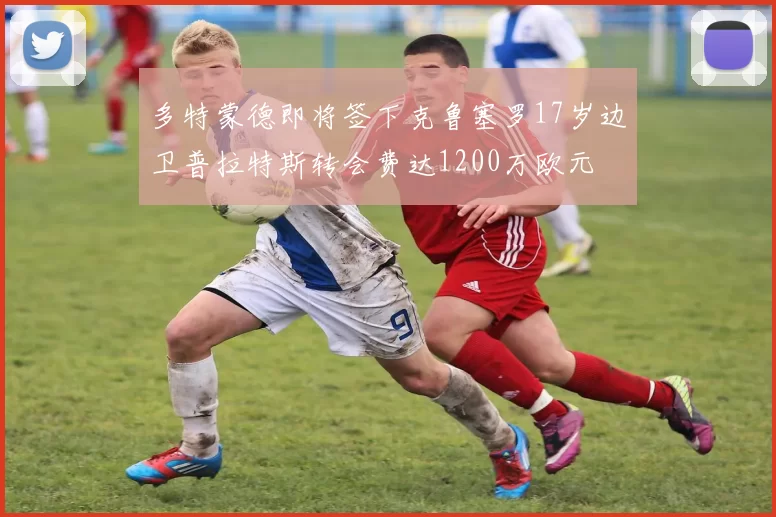多特蒙德即将签下克鲁塞罗17岁边卫普拉特斯转会费达1200万欧元