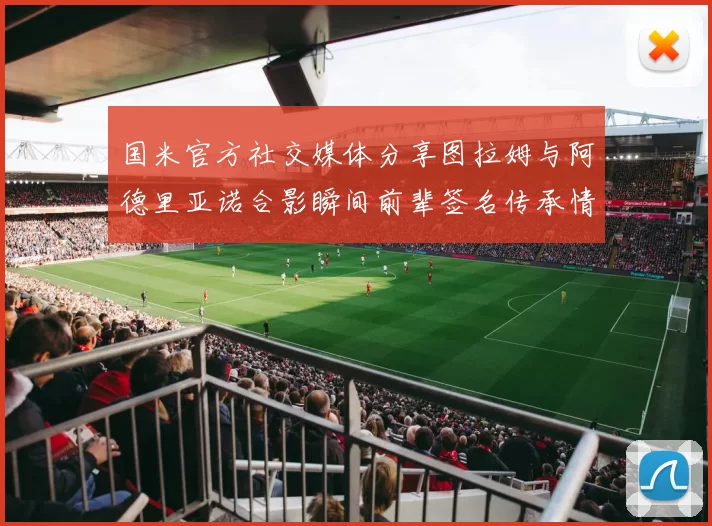 国米官方社交媒体分享图拉姆与阿德里亚诺合影瞬间前辈签名传承情怀