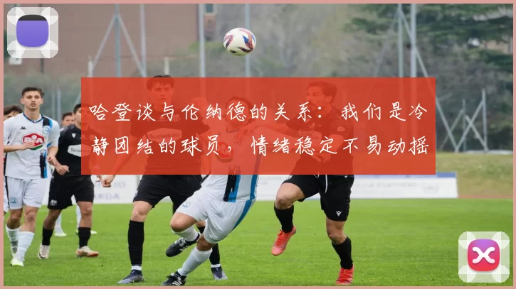 哈登谈与伦纳德的关系：我们是冷静团结的球员，情绪稳定不易动摇