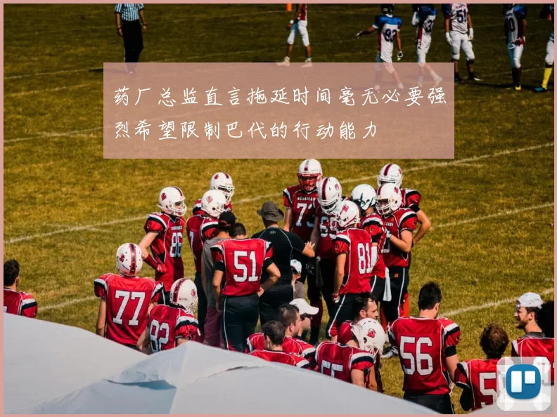 药厂总监直言拖延时间毫无必要强烈希望限制巴代的行动能力